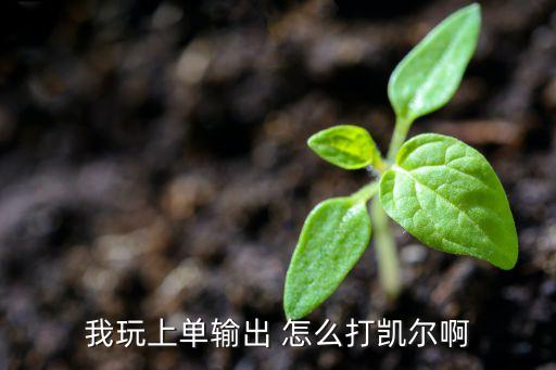 我玩上单输出 怎么打凯尔啊