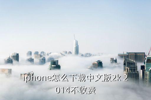 iphone怎么下载中文版2k 2014不收费