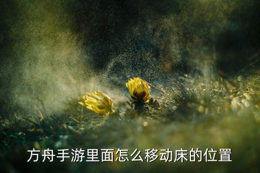 方舟手游里面怎么移动床的位置