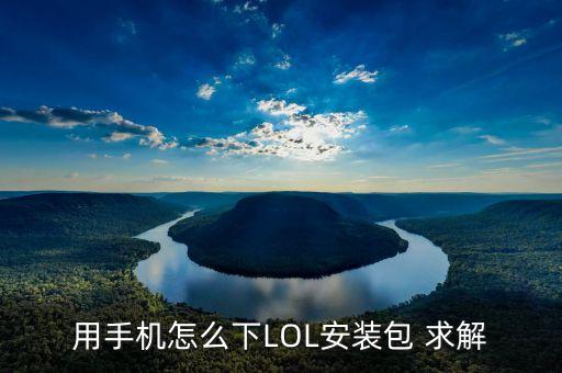 用手机怎么下LOL安装包 求解