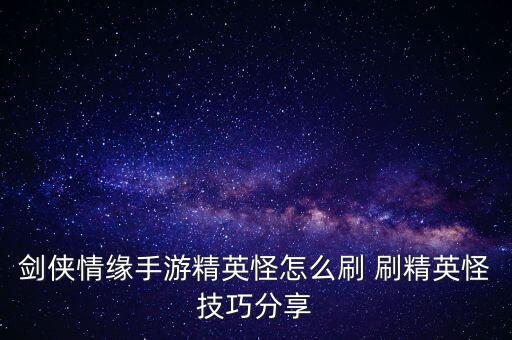 剑侠情缘手游精英怪怎么刷 刷精英怪技巧分享