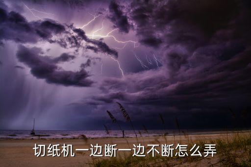 切纸机一边断一边不断怎么弄