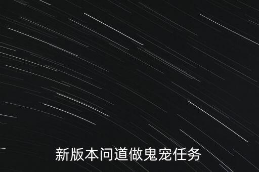 问道手游里面的鬼宠怎么过任务，新版本问道做鬼宠任务