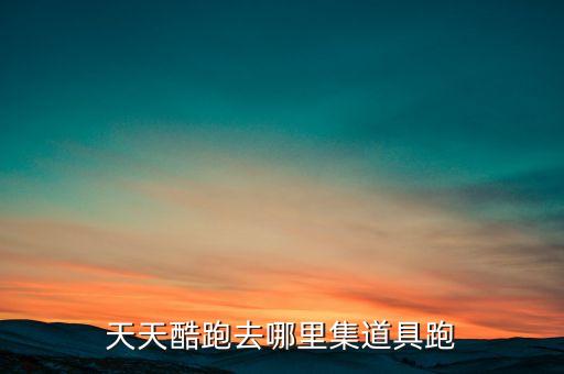 天天酷跑去哪里集道具跑
