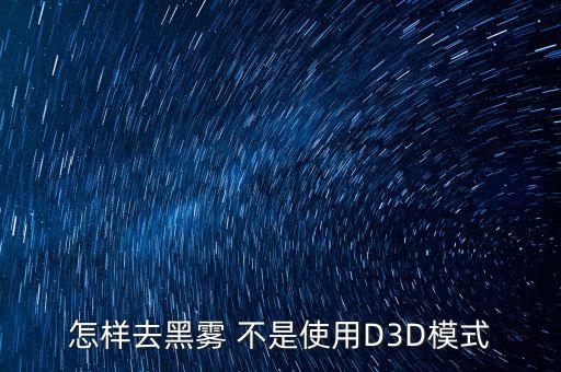 怎样去黑雾 不是使用D3D模式
