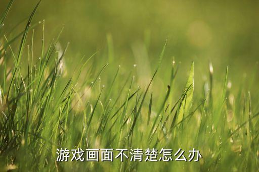 游戏画面不清楚怎么办