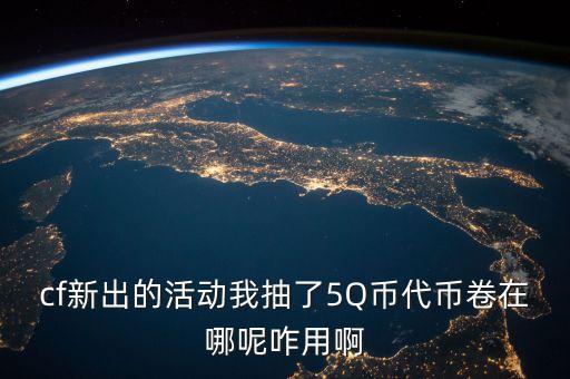 cf新出的活动我抽了5Q币代币卷在哪呢咋用啊