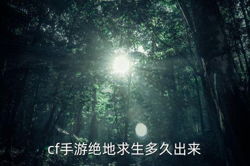 cf手游绝地求生多久出来