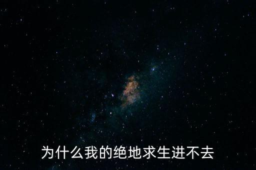 为什么我的绝地求生进不去