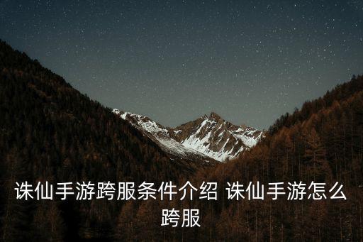 诛仙手游跨服条件介绍 诛仙手游怎么跨服