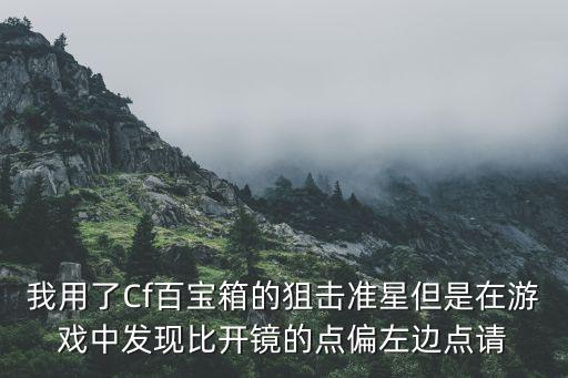 我用了Cf百宝箱的狙击准星但是在游戏中发现比开镜的点偏左边点请