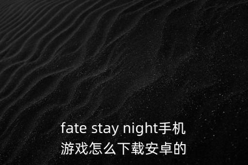 fate stay night手机游戏怎么下载安卓的