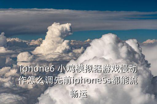 iphone6 小鸡模拟器游戏慢动作怎么调先前iphone5s都能流畅运