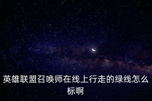 英雄联盟召唤师在线上行走的绿线怎么标啊