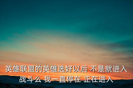 英雄联盟的英雄选好以后 不是就进入战斗么 我一直停在 正在进入