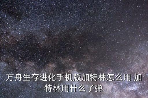 方舟生存进化手机版加特林怎么用 加特林用什么子弹