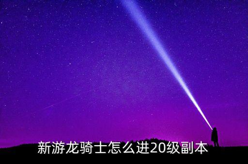 新游龙骑士怎么进20级副本