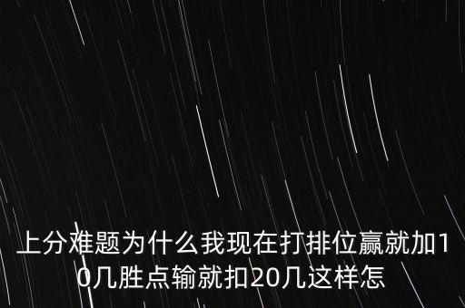 上分难题为什么我现在打排位赢就加10几胜点输就扣20几这样怎