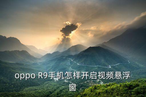 oppo R9手机怎样开启视频悬浮窗