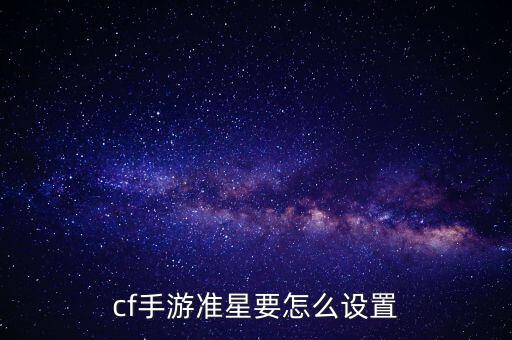 cf手游怎么开准镜，cf手游准星要怎么设置