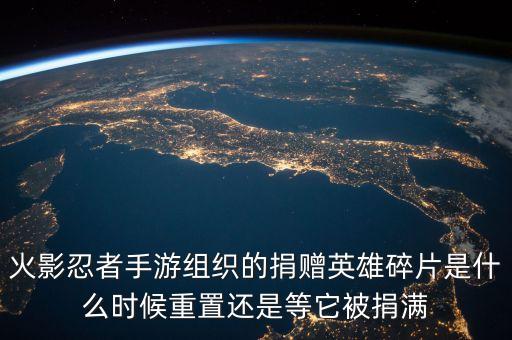 火影忍者手游组织的捐赠英雄碎片是什么时候重置还是等它被捐满