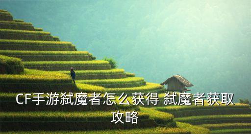 CF手游弑魔者怎么获得 弑魔者获取攻略