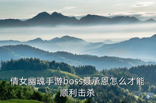 倩女幽魂手游boss聂承恩怎么才能顺利击杀