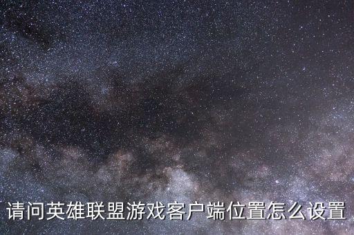 请问英雄联盟游戏客户端位置怎么设置
