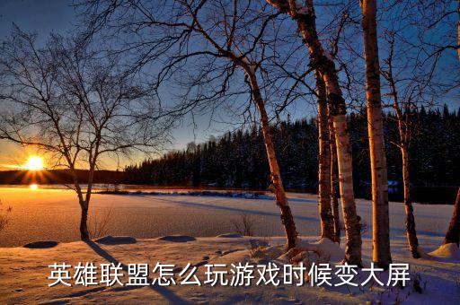 英雄联盟怎么玩游戏时候变大屏