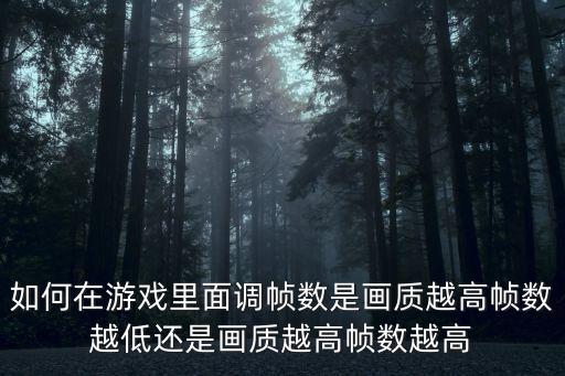 如何在游戏里面调帧数是画质越高帧数越低还是画质越高帧数越高