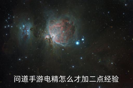 问道手游电精怎么才加二点经验