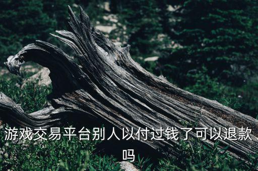 游戏交易平台别人以付过钱了可以退款吗