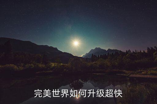 完美世界手游初级怎么升级快，完美世界如何升级超快