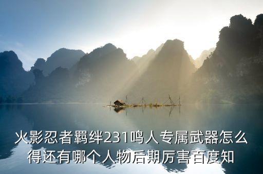 火影忍者羁绊231鸣人专属武器怎么得还有哪个人物后期厉害百度知