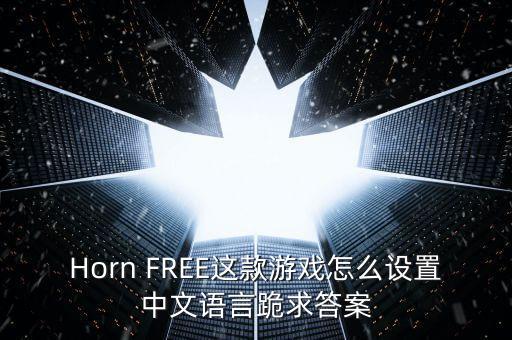 Horn FREE这款游戏怎么设置中文语言跪求答案