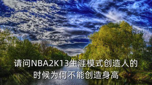 请问NBA2K13生涯模式创造人的时候为何不能创造身高
