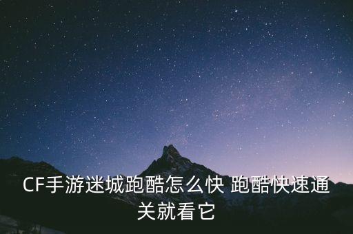 CF手游迷城跑酷怎么快 跑酷快速通关就看它