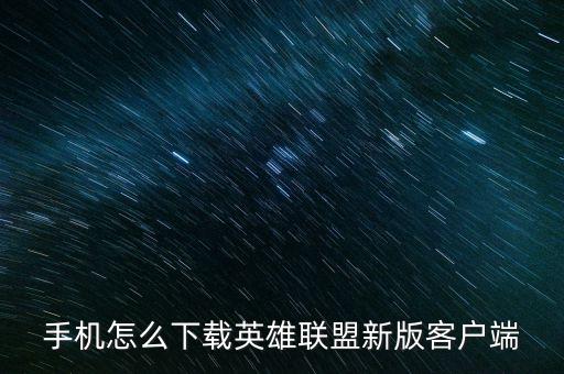 手机怎么下载英雄联盟新版客户端