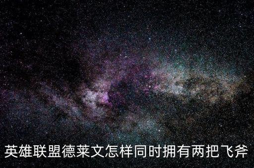 英雄联盟德莱文怎样同时拥有两把飞斧