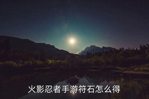 火影忍者手游三石怎么获得，火影忍者手游符石怎么得