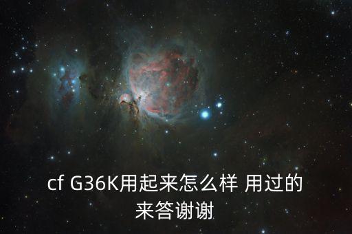 cf G36K用起来怎么样 用过的来答谢谢