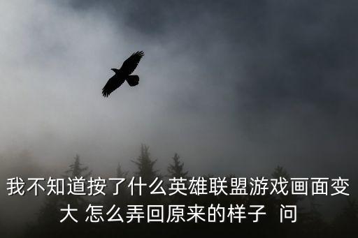 英雄联盟手游增大画面怎么设置，我不知道按了什么英雄联盟游戏画面变大 怎么弄回原来的样子  问