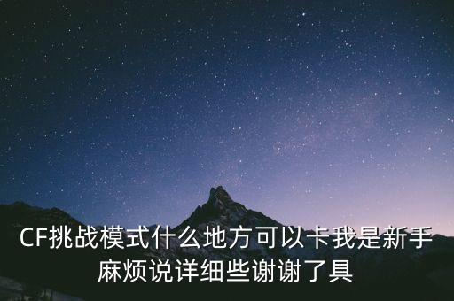 CF挑战模式什么地方可以卡我是新手麻烦说详细些谢谢了具