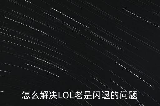 lol手游怎么这么卡老闪退，lol中常卡退是怎么回事