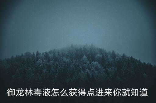 御龙林毒液怎么获得点进来你就知道