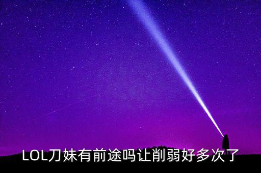LOL刀妹有前途吗让削弱好多次了