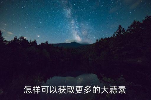 怎样可以获取更多的大蒜素