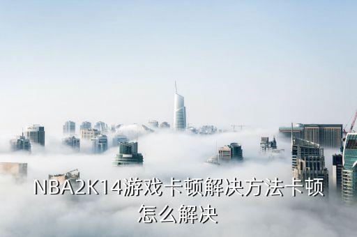 NBA2K14游戏卡顿解决方法卡顿怎么解决
