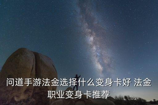 问道手游法金选择什么变身卡好 法金职业变身卡推荐