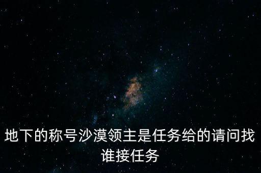 冒险岛手游沙漠领主怎么打，地下的称号沙漠领主是任务给的请问找谁接任务